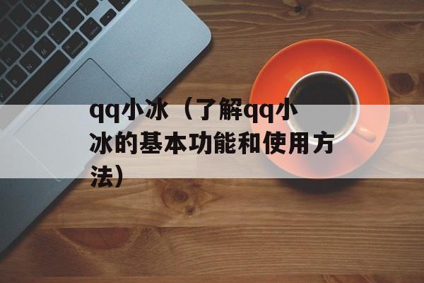 qq小冰（了解qq小冰的基本功能和使用方法）-第1张图片-