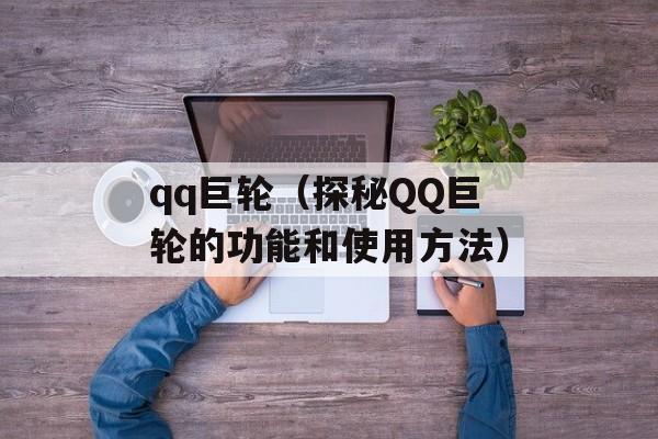 qq巨轮（探秘QQ巨轮的功能和使用方法）-第1张图片-
