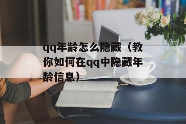 qq年龄怎么隐藏（教你如何在qq中隐藏年龄信息）-第1张图片-