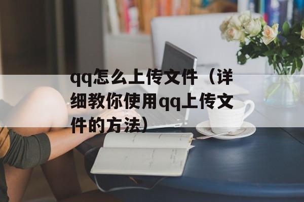 qq怎么上传文件（详细教你使用qq上传文件的方法）-第1张图片-