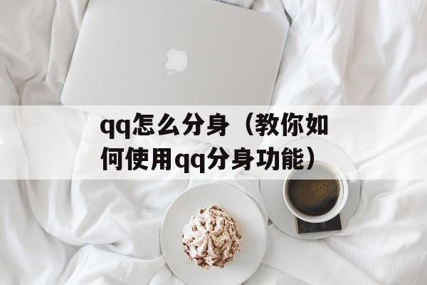 qq怎么分身（教你如何使用qq分身功能）-第1张图片-