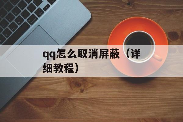qq怎么取消屏蔽（详细教程）-第1张图片-