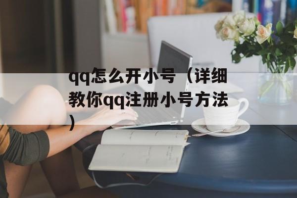 qq怎么开小号（详细教你qq注册小号方法）-第1张图片-