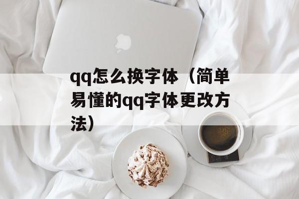 qq怎么换字体（简单易懂的qq字体更改方法）-第1张图片-