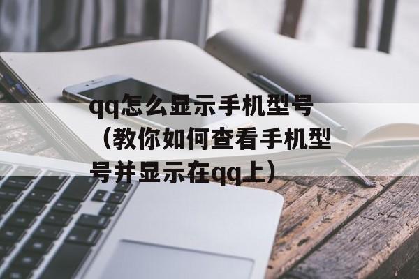 qq怎么显示手机型号（教你如何查看手机型号并显示在qq上）-第1张图片-