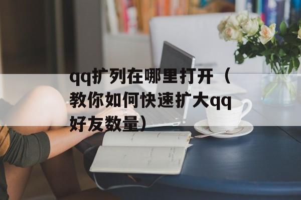 qq扩列在哪里打开（教你如何快速扩大qq好友数量）-第1张图片-