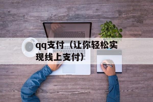 qq支付（让你轻松实现线上支付）-第1张图片-