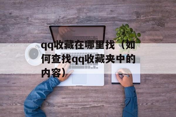 qq收藏在哪里找（如何查找qq收藏夹中的内容）-第1张图片-