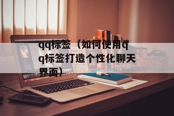 qq标签（如何使用qq标签打造个性化聊天界面）-第1张图片-