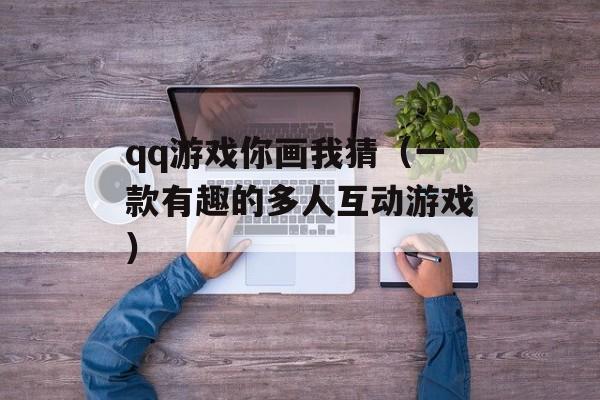 qq游戏你画我猜（一款有趣的多人互动游戏）-第1张图片-