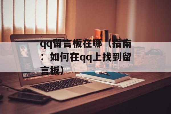 qq留言板在哪（指南：如何在qq上找到留言板）-第1张图片-