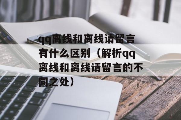 qq离线和离线请留言有什么区别（解析qq离线和离线请留言的不同之处）-第1张图片-