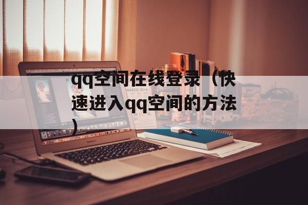 qq空间在线登录（快速进入qq空间的方法）-第1张图片-