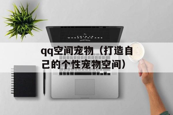 qq空间宠物（打造自己的个性宠物空间）-第1张图片-