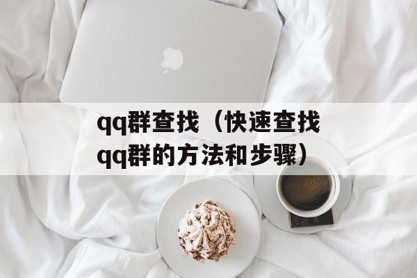 qq群查找（快速查找qq群的方法和步骤）-第1张图片-