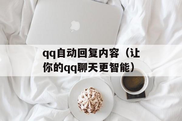 qq自动回复内容（让你的qq聊天更智能）-第1张图片-