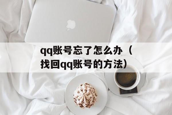 qq账号忘了怎么办（找回qq账号的方法）-第1张图片-