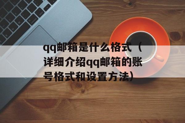 qq邮箱是什么格式（详细介绍qq邮箱的账号格式和设置方法）-第1张图片-