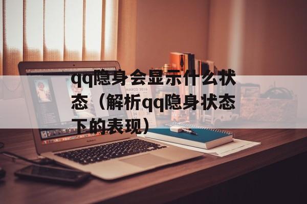 qq隐身会显示什么状态（解析qq隐身状态下的表现）-第1张图片-