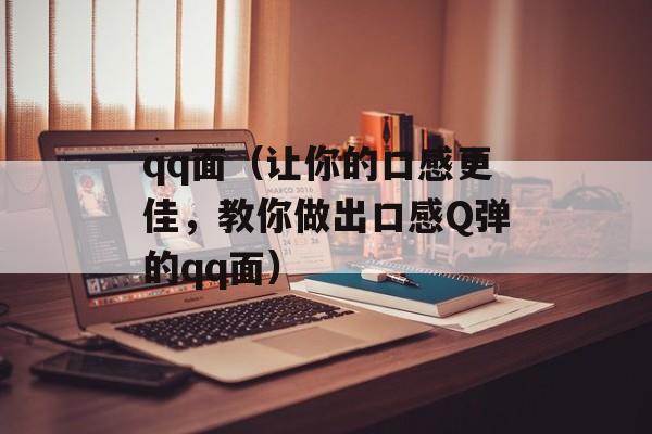 qq面（让你的口感更佳，教你做出口感Q弹的qq面）-第1张图片-