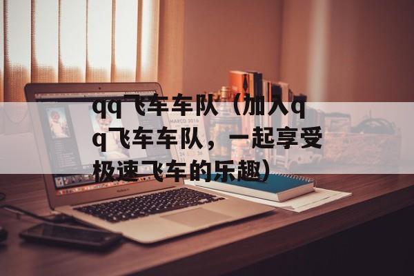 qq飞车车队（加入qq飞车车队，一起享受极速飞车的乐趣）-第1张图片-