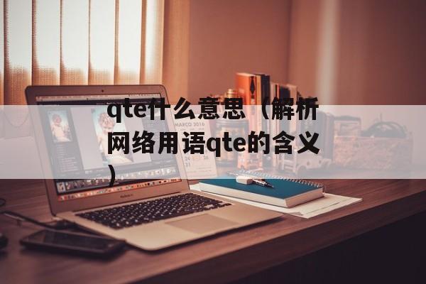 qte什么意思（解析网络用语qte的含义）-第1张图片-