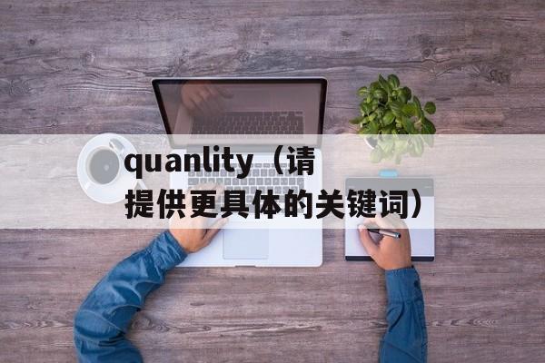 quanlity（请提供更具体的关键词）-第1张图片-