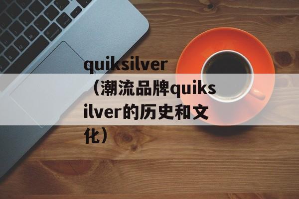 quiksilver（潮流品牌quiksilver的历史和文化）-第1张图片-