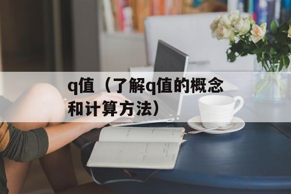 q值（了解q值的概念和计算方法）-第1张图片-