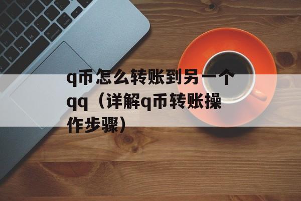 q币怎么转账到另一个qq（详解q币转账操作步骤）-第1张图片-