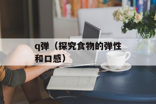 q弹（探究食物的弹性和口感）-第1张图片-