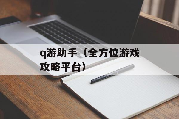 q游助手（全方位游戏攻略平台）-第1张图片-