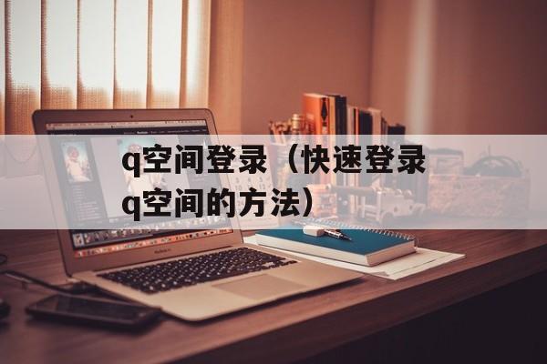 q空间登录（快速登录q空间的方法）-第1张图片-