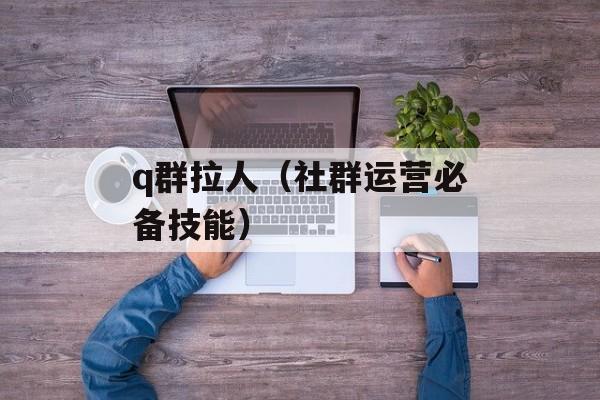 q群拉人（社群运营必备技能）-第1张图片-