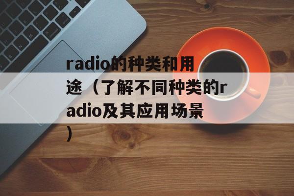 radio的种类和用途（了解不同种类的radio及其应用场景）-第1张图片-