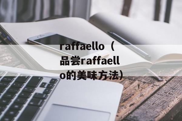 raffaello（品尝raffaello的美味方法）-第1张图片-
