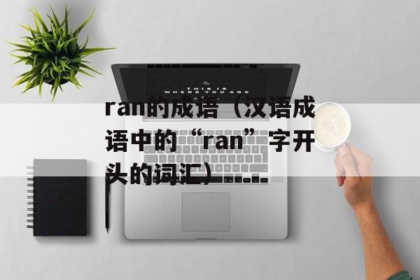 ran的成语（汉语成语中的“ran”字开头的词汇）-第1张图片-