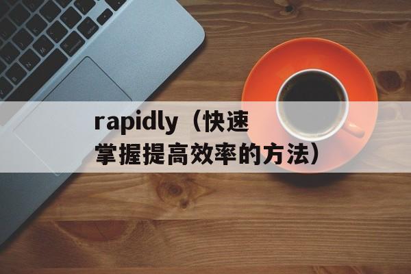 rapidly（快速掌握提高效率的方法）-第1张图片-