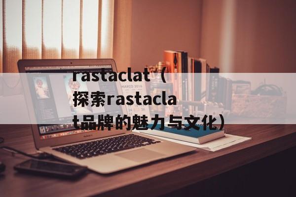 rastaclat（探索rastaclat品牌的魅力与文化）-第1张图片-