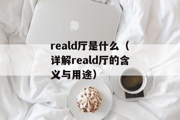 reald厅是什么（详解reald厅的含义与用途）-第1张图片-