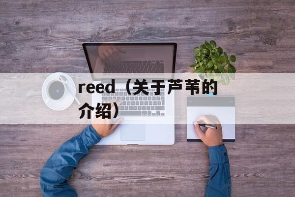 reed（关于芦苇的介绍）-第1张图片-