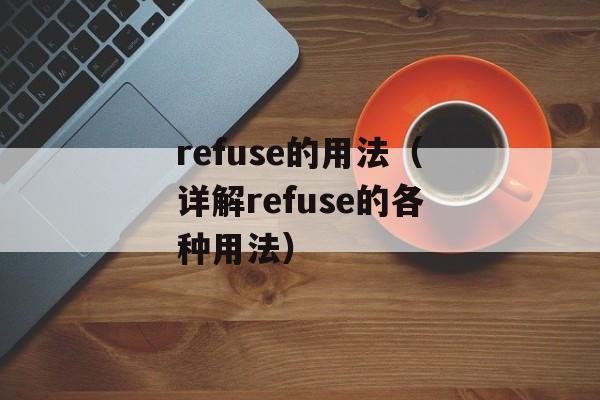 refuse的用法（详解refuse的各种用法）-第1张图片-