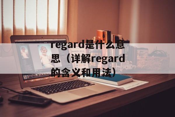 regard是什么意思（详解regard的含义和用法）-第1张图片-