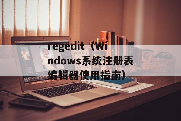 regedit（Windows系统注册表编辑器使用指南）-第1张图片-