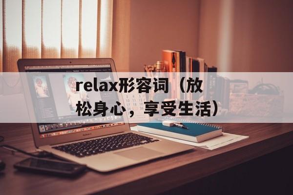 relax形容词（放松身心，享受生活）-第1张图片-