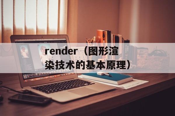 render（图形渲染技术的基本原理）-第1张图片-