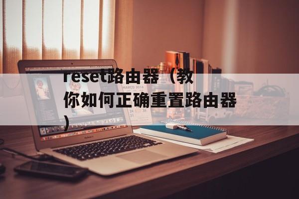 reset路由器（教你如何正确重置路由器）-第1张图片-