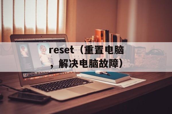 reset（重置电脑，解决电脑故障）-第1张图片-