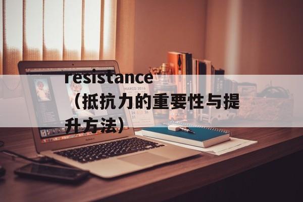 resistance（抵抗力的重要性与提升方法）-第1张图片-