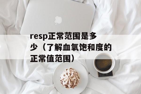 resp正常范围是多少（了解血氧饱和度的正常值范围）-第1张图片-